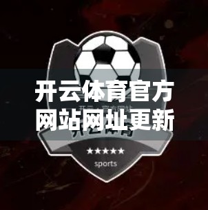 开云体育官方网站网址更新维护全解析，如何在变动中保持高效访问与安全体验？