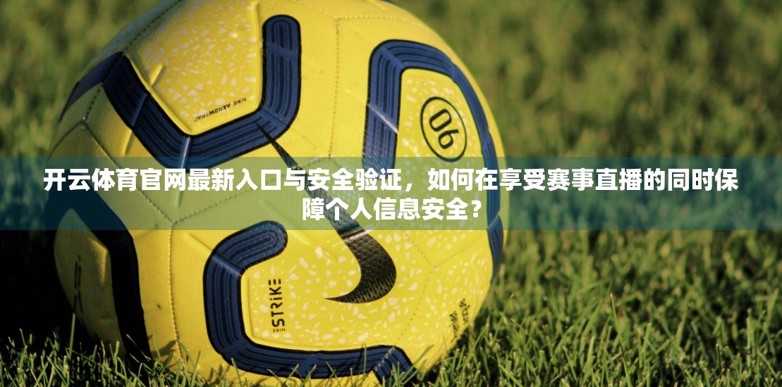 开云体育官网最新入口与安全验证，如何在享受赛事直播的同时保障个人信息安全？