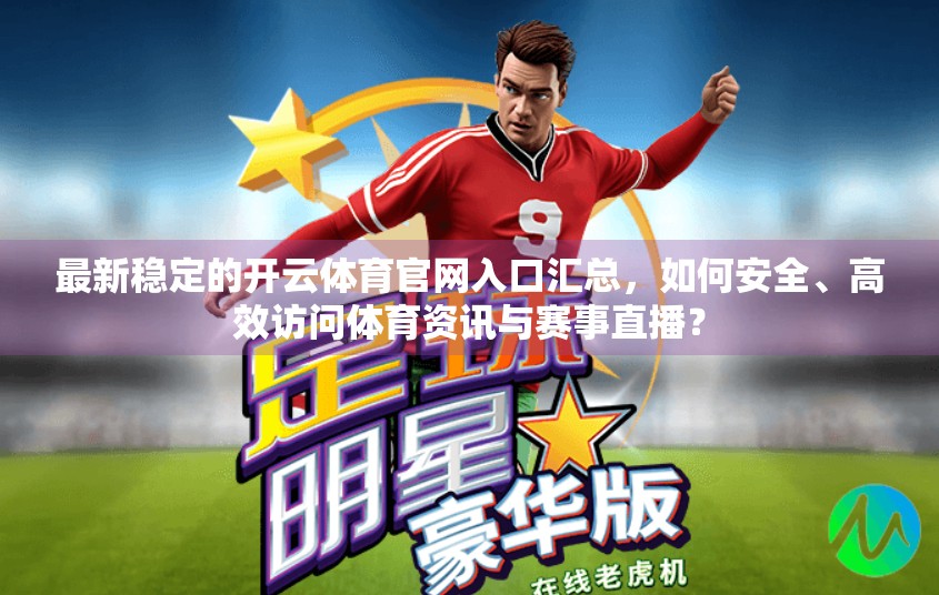 最新稳定的开云体育官网入口汇总，如何安全、高效访问体育资讯与赛事直播？