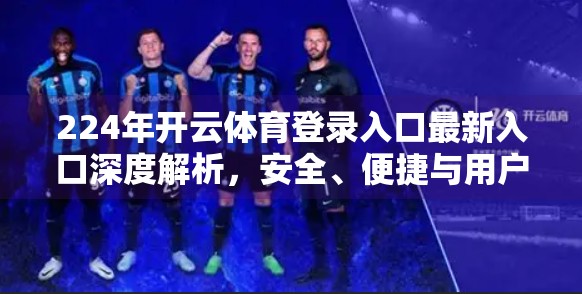 224年开云体育登录入口最新入口深度解析，安全、便捷与用户体验的三重进化