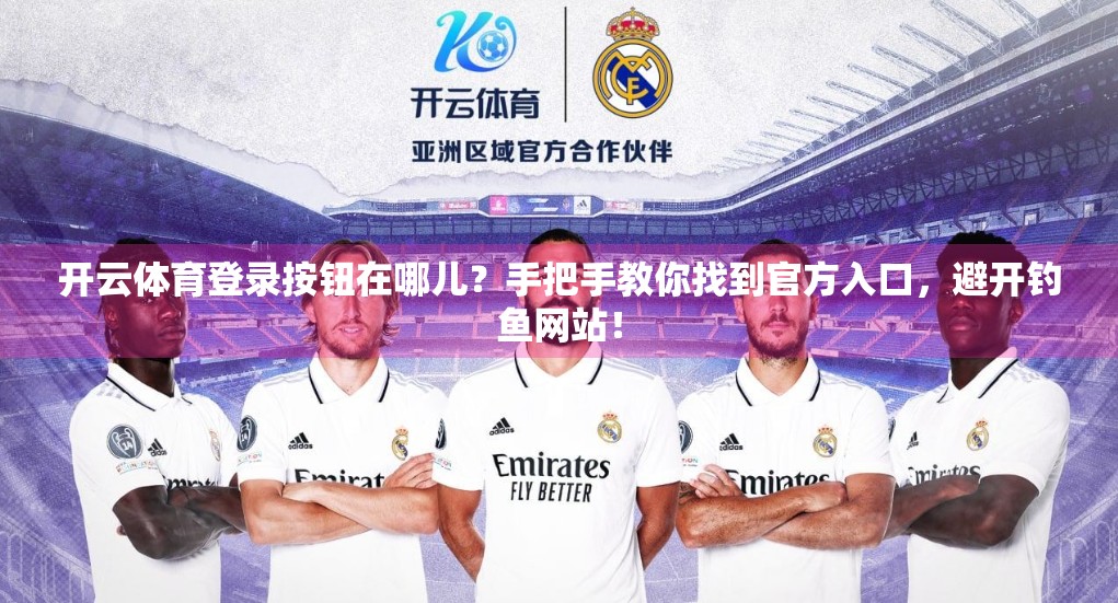 开云体育登录按钮在哪儿？手把手教你找到官方入口，避开钓鱼网站！