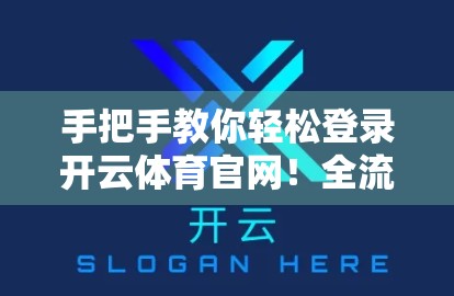手把手教你轻松登录开云体育官网！全流程详解+避坑指南，新手也能秒变老手！