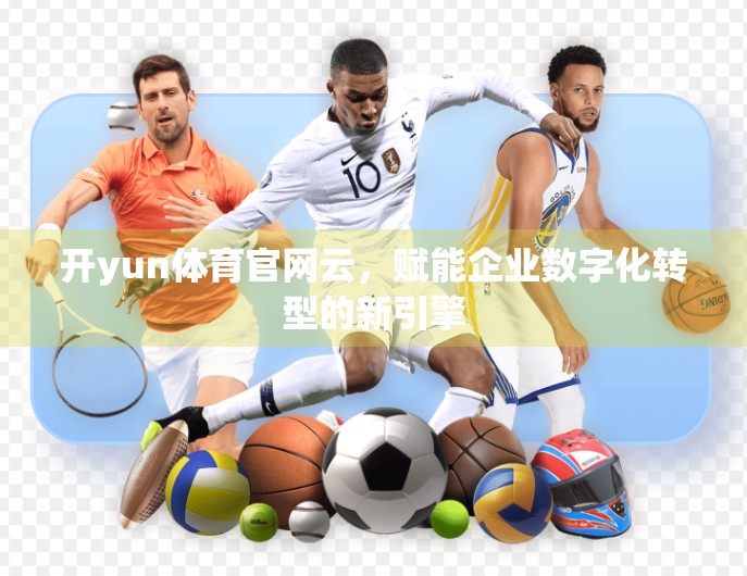 开yun体育官网云，赋能企业数字化转型的新引擎