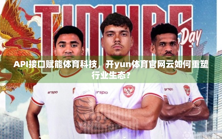 API接口赋能体育科技，开yun体育官网云如何重塑行业生态？