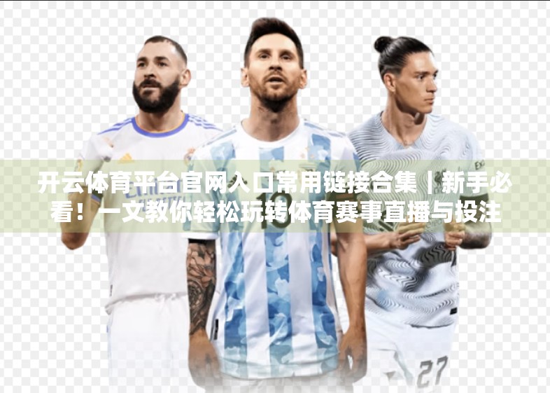 开云体育平台官网入口常用链接合集｜新手必看！一文教你轻松玩转体育赛事直播与投注