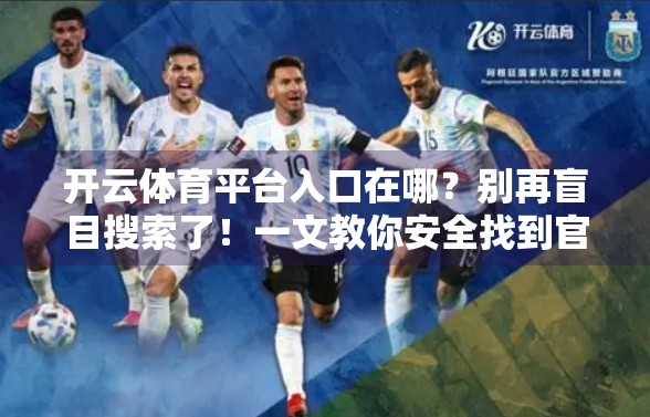 开云体育平台入口在哪？别再盲目搜索了！一文教你安全找到官方网址！