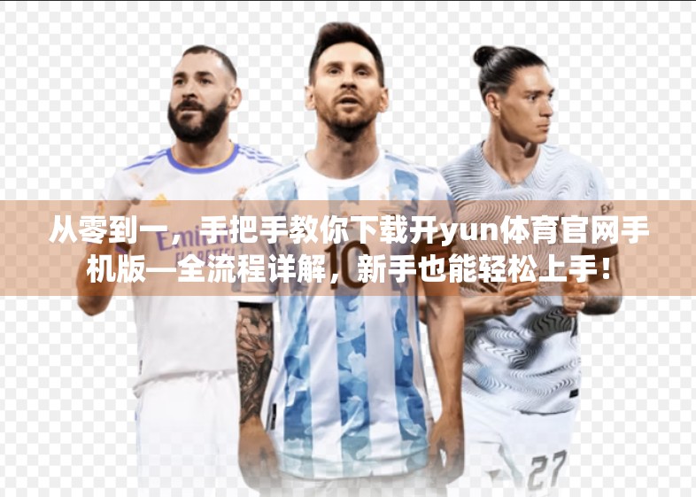 从零到一，手把手教你下载开yun体育官网手机版—全流程详解，新手也能轻松上手！