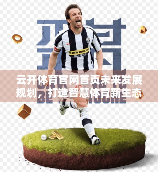 云开体育官网首页未来发展规划，打造智慧体育新生态，引领行业数字化转型