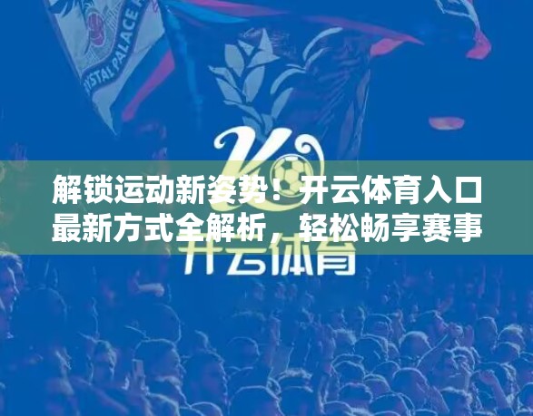 解锁运动新姿势！开云体育入口最新方式全解析，轻松畅享赛事激情！
