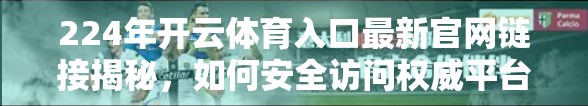 224年开云体育入口最新官网链接揭秘，如何安全访问权威平台？避坑指南来了！