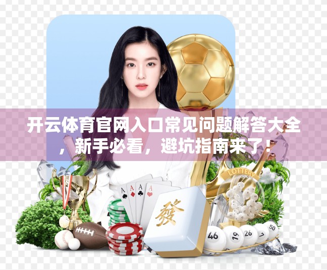 开云体育官网入口常见问题解答大全，新手必看，避坑指南来了！