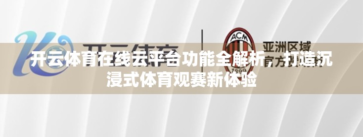 开云体育在线云平台功能全解析，打造沉浸式体育观赛新体验