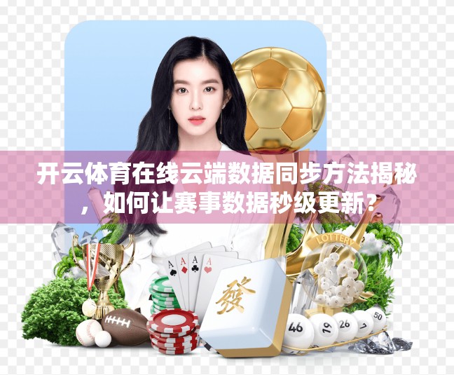 开云体育在线云端数据同步方法揭秘，如何让赛事数据秒级更新？