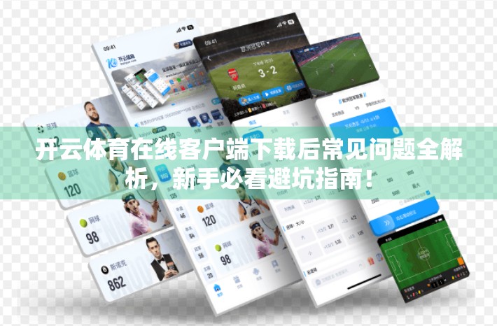 开云体育在线客户端下载后常见问题全解析，新手必看避坑指南！