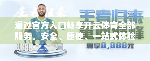 通过官方入口畅享开云体育全部服务，安全、便捷、一站式体验