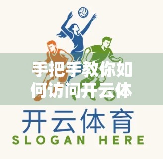 手把手教你如何访问开云体育中国官网注册与登录，轻松开启体育赛事新体验！