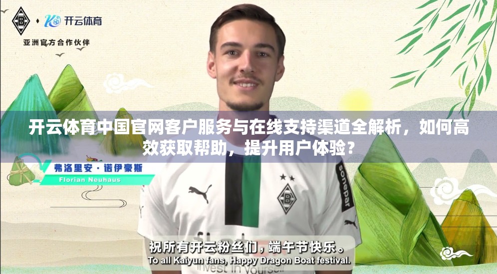 开云体育中国官网客户服务与在线支持渠道全解析，如何高效获取帮助，提升用户体验？