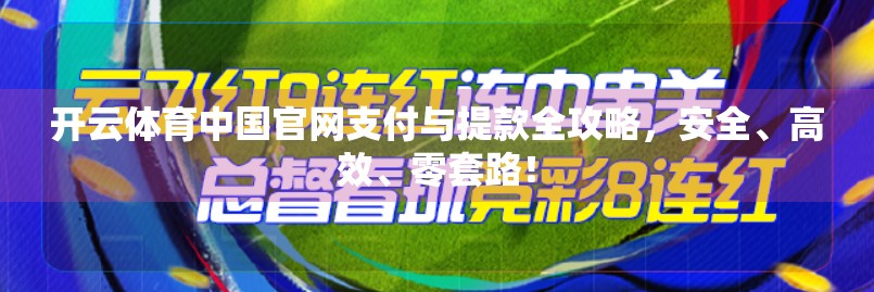 开云体育中国官网支付与提款全攻略，安全、高效、零套路！