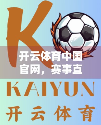 开云体育中国官网，赛事直播与回放功能，让体育迷不再错过任何精彩瞬间！