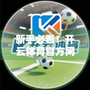新手必看！开云体育官方网注册全流程详解，轻松开启你的体育赛事之旅