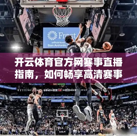 开云体育官方网赛事直播指南，如何畅享高清赛事，不错过每一刻精彩？