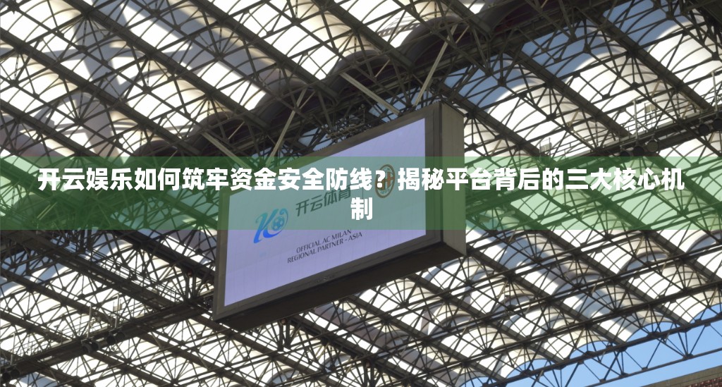 开云娱乐如何筑牢资金安全防线？揭秘平台背后的三大核心机制