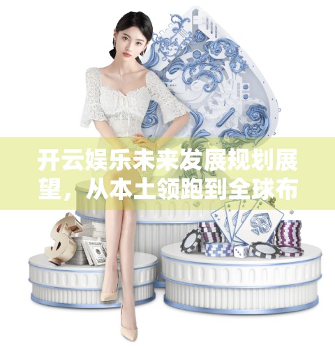 开云娱乐未来发展规划展望，从本土领跑到全球布局的蜕变之路