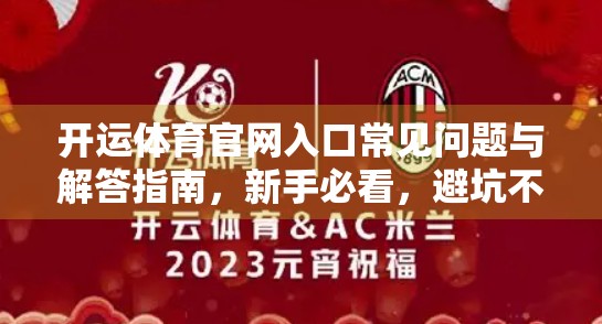开运体育官网入口常见问题与解答指南，新手必看，避坑不踩雷！