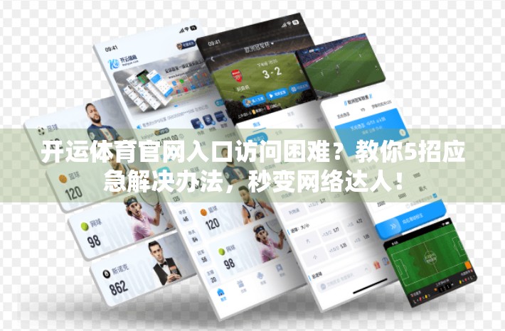 开运体育官网入口访问困难？教你5招应急解决办法，秒变网络达人！