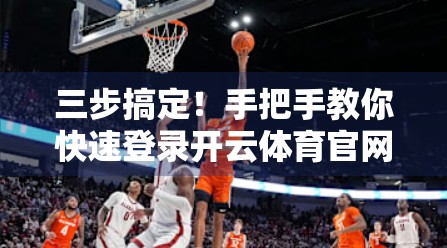 三步搞定！手把手教你快速登录开云体育官网入口平台，省时又高效！