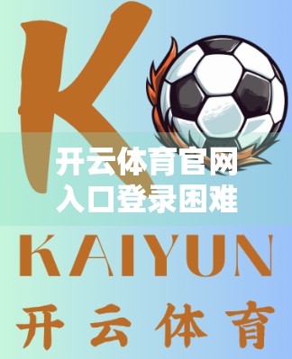 开云体育官网入口登录困难？这些实用技巧帮你轻松搞定！