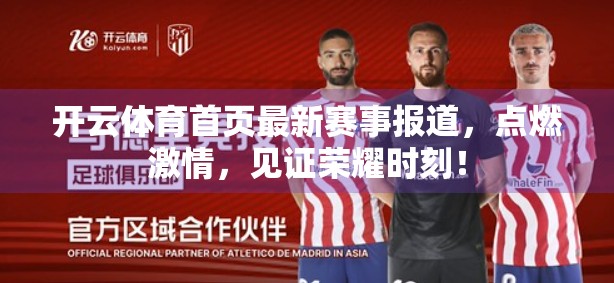 开云体育首页最新赛事报道，点燃激情，见证荣耀时刻！