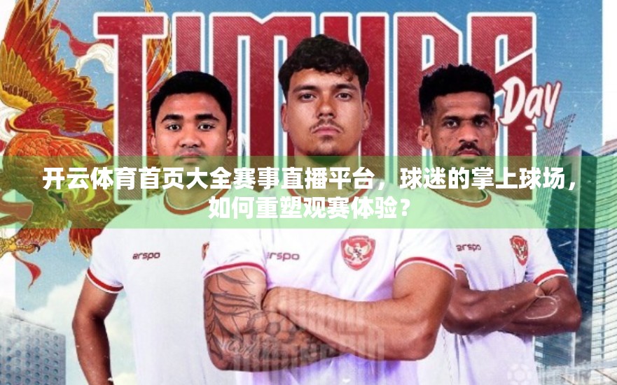开云体育首页大全赛事直播平台，球迷的掌上球场，如何重塑观赛体验？