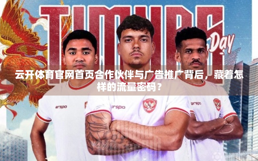 云开体育官网首页合作伙伴与广告推广背后，藏着怎样的流量密码？