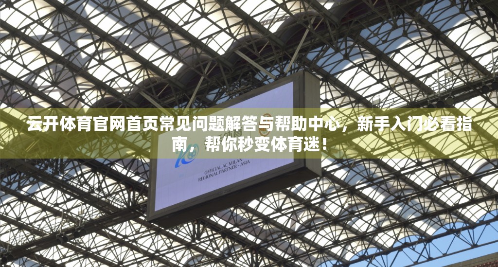 云开体育官网首页常见问题解答与帮助中心，新手入门必看指南，帮你秒变体育迷！