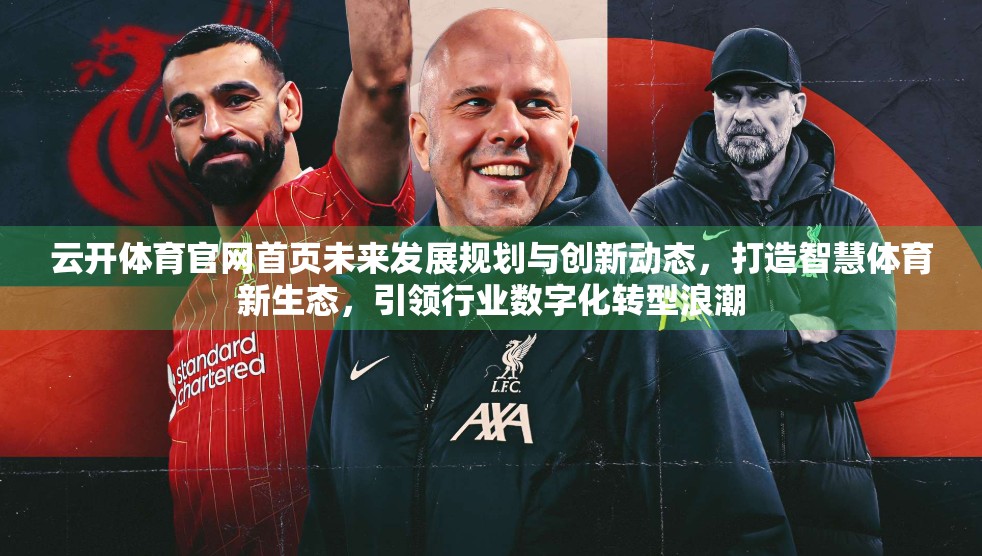 云开体育官网首页未来发展规划与创新动态，打造智慧体育新生态，引领行业数字化转型浪潮