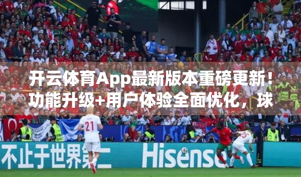 开云体育App最新版本重磅更新！功能升级+用户体验全面优化，球迷狂喜！