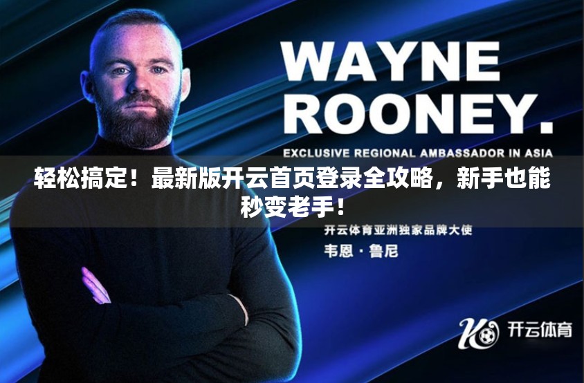 轻松搞定！最新版开云首页登录全攻略，新手也能秒变老手！