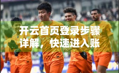 开云首页登录步骤详解，快速进入账户，新手也能秒懂的5步操作指南！