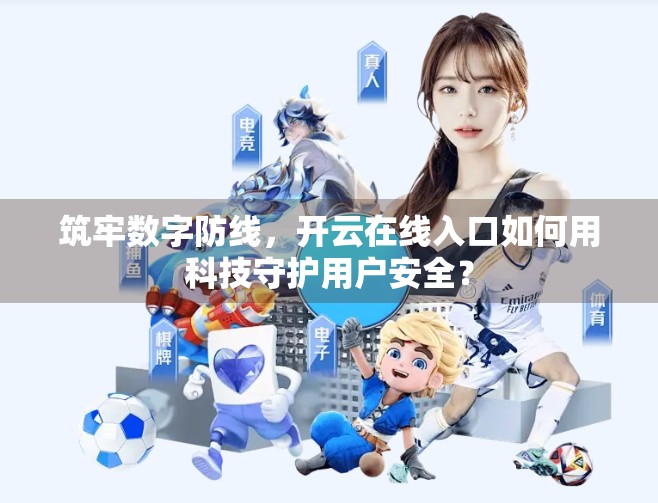 筑牢数字防线，开云在线入口如何用科技守护用户安全？