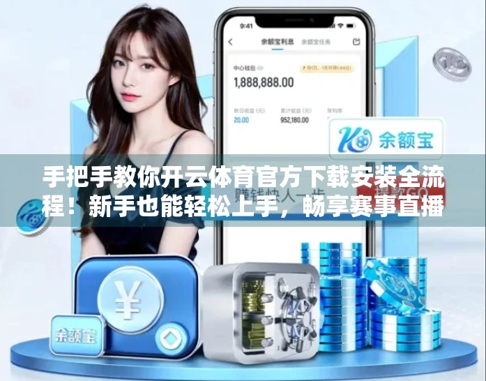 手把手教你开云体育官方下载安装全流程！新手也能轻松上手，畅享赛事直播不卡顿！
