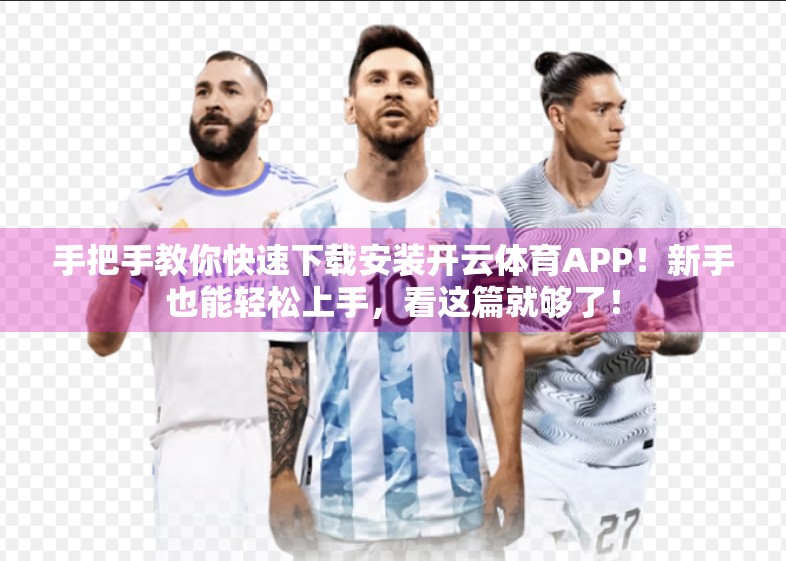 手把手教你快速下载安装开云体育APP！新手也能轻松上手，看这篇就够了！