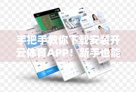 手把手教你下载安装开云体育APP！新手也能秒变操作达人！