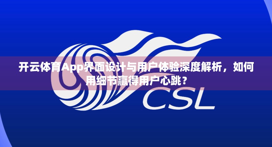开云体育App界面设计与用户体验深度解析，如何用细节赢得用户心跳？