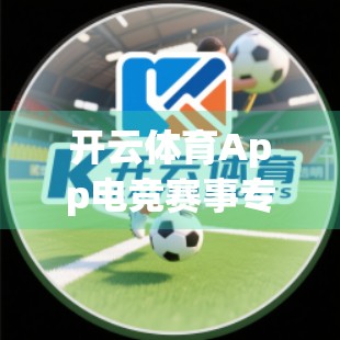 开云体育App电竞赛事专区功能全解析，从观赛到互动，打造沉浸式电竞体验